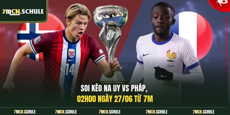 Soi Kèo Na Uy Vs Pháp, 02h00 Ngày 27/06 Chuẩn Xác Tại WC2026 6 Soi kèo Na Uy vs Pháp, 02h00 ngày 27/06 từ 7M